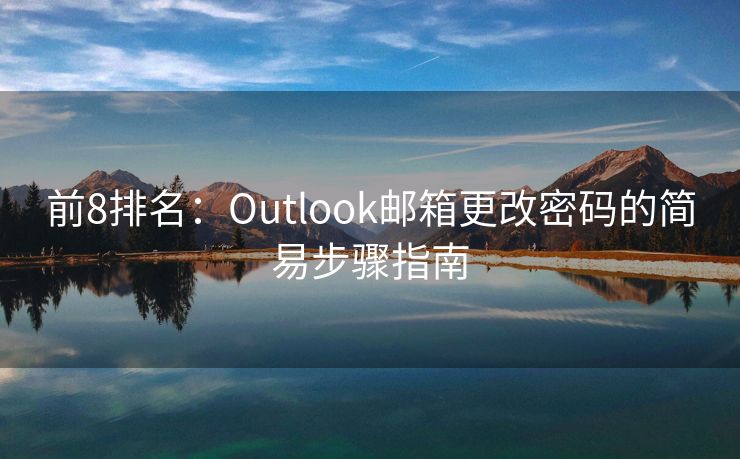 前8排名：Outlook邮箱更改密码的简易步骤指南
