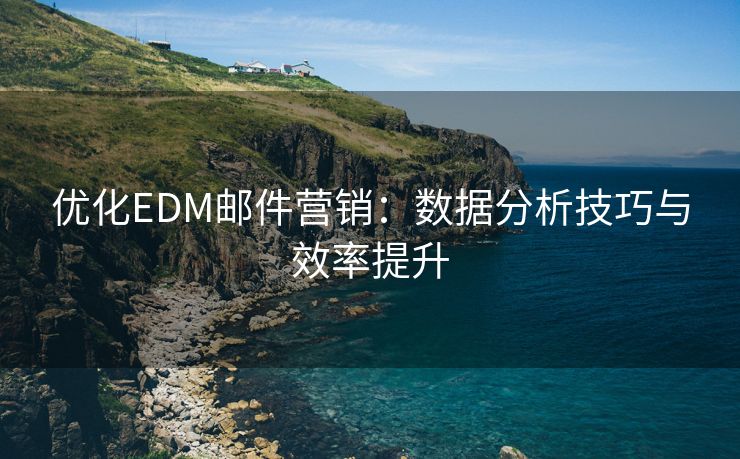 优化EDM邮件营销：数据分析技巧与效率提升
