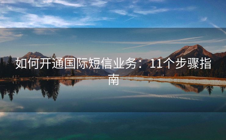 如何开通国际短信业务：11个步骤指南
