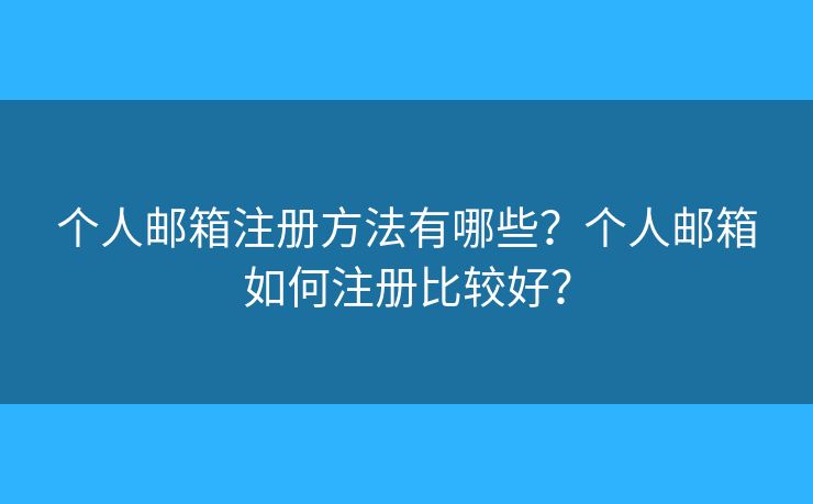 个人邮箱注册方法有哪些?个人邮箱如何注册比较好? 个人邮箱注册方法有哪些?个人邮箱如何注册比较好?