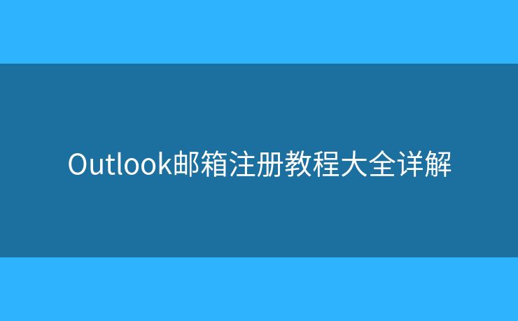 Outlook邮箱注册教程大全详解