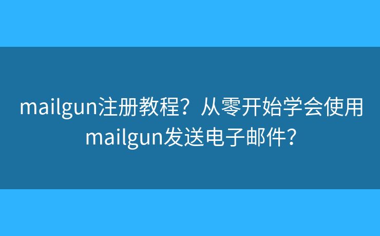 mailgun注册教程?从零开始学会使用mailgun发送电子邮件? mailgun注册教程?从零开始学会使用mailgun发送电子邮件?