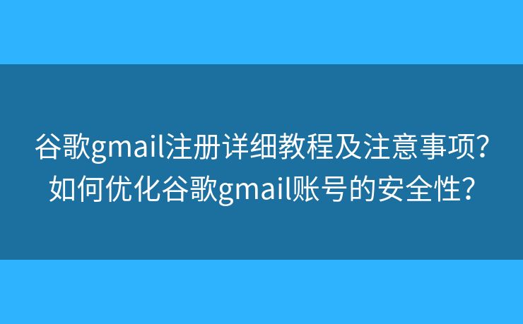谷歌gmail注册详细教程及注意事项?如何优化谷歌gmail账号的安全性? 谷歌gmail注册详细教程及注意事项?如何优化谷歌gmail账号的安全性?