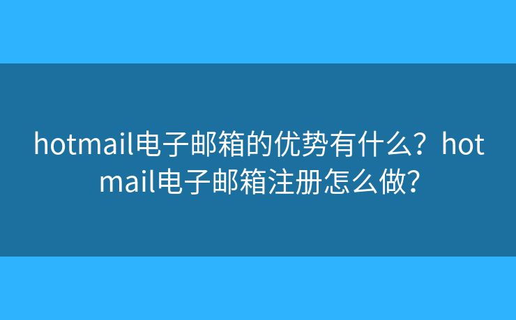 hotmail电子邮箱的优势有什么？hotmail电子邮箱注册怎么做？