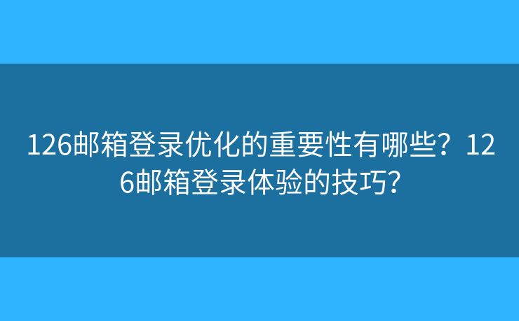 126邮箱登录优化的重要性有哪些?126邮箱登录体验的技巧? 126邮箱登录优化的重要性有哪些?126邮箱登录体验的技巧?
