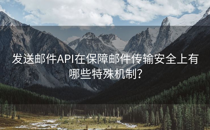 发送邮件API在保障邮件传输安全上有哪些特殊机制？