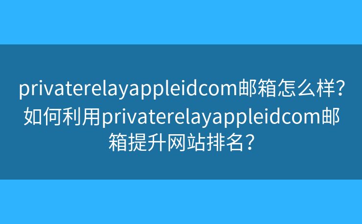 privaterelayappleidcom邮箱怎么样?如何利用privaterelayappleidcom邮箱提升网站排名? privaterelayappleidcom邮箱怎么样?如何利用privaterelayappleidcom邮箱提升网站排名?