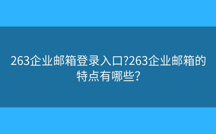 263企业邮箱登录入口?263企业邮箱的特点有哪些？