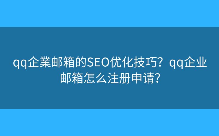 qq企業邮箱的SEO优化技巧?qq企业邮箱怎么注册申请? qq企業邮箱的SEO优化技巧?qq企业邮箱怎么注册申请?