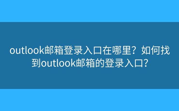 outlook邮箱登录入口在哪里?如何找到outlook邮箱的登录入口? outlook邮箱登录入口在哪里?如何找到outlook邮箱的登录入口?
