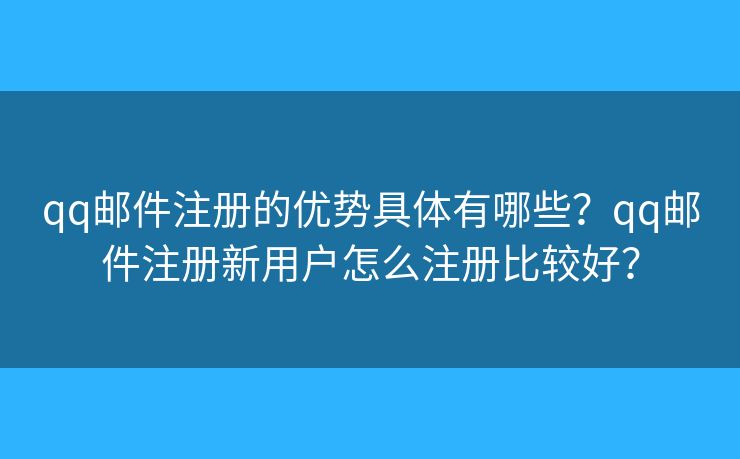 qq邮件注册的优势具体有哪些?qq邮件注册新用户怎么注册比较好? qq邮件注册的优势具体有哪些?qq邮件注册新用户怎么注册比较好?