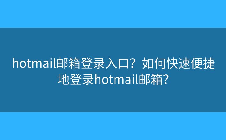 hotmail邮箱登录入口?如何快速便捷地登录hotmail邮箱? hotmail邮箱登录入口?如何快速便捷地登录hotmail邮箱?