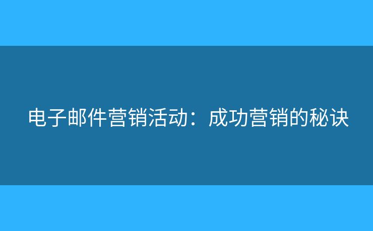 电子邮件营销活动:成功营销的秘诀 电子邮件营销活动:成功营销的秘诀