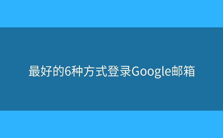 最好的6种方式登录Google邮箱