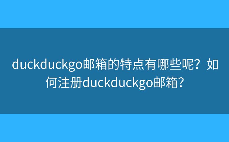 duckduckgo邮箱的特点有哪些呢?如何注册duckduckgo邮箱? duckduckgo邮箱的特点有哪些呢?如何注册duckduckgo邮箱?