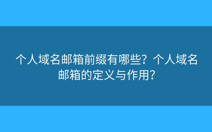 个人域名邮箱前缀有哪些?个人域名邮箱的定义与作用? 个人域名邮箱前缀有哪些?个人域名邮箱的定义与作用?