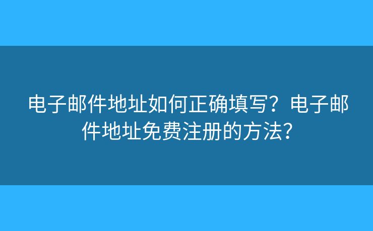 电子邮件地址如何正确填写?电子邮件地址免费注册的方法? 电子邮件地址如何正确填写?电子邮件地址免费注册的方法?