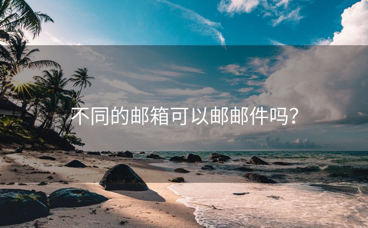 不同的邮箱可以邮邮件吗？