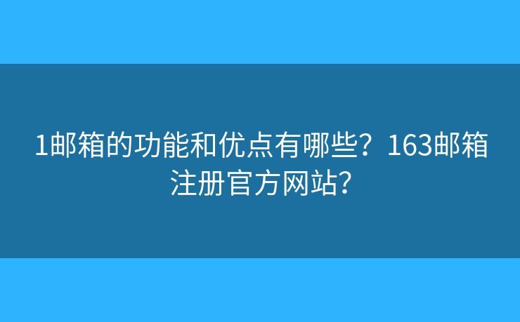 1邮箱的功能和优点有哪些？163邮箱注册官方网站？