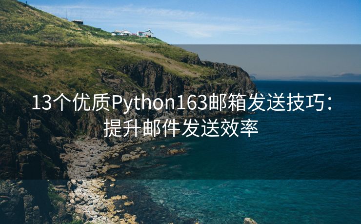 13个优质Python163邮箱发送技巧：提升邮件发送效率