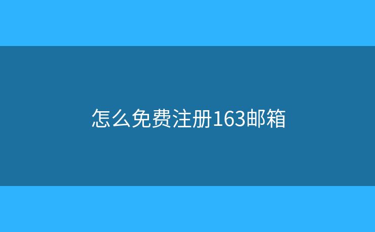 怎么免费注册163邮箱 怎么免费注册163邮箱
