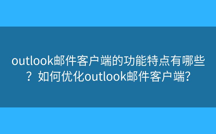 outlook邮件客户端的功能特点有哪些？如何优化outlook邮件客户端？