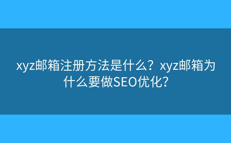 xyz邮箱注册方法是什么?xyz邮箱为什么要做SEO优化? xyz邮箱注册方法是什么?xyz邮箱为什么要做SEO优化?