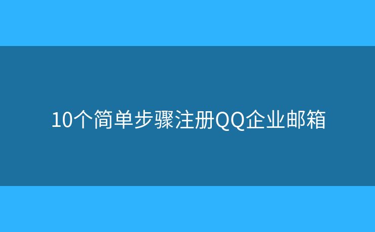 10个简单步骤注册QQ企业邮箱 10个简单步骤注册QQ企业邮箱