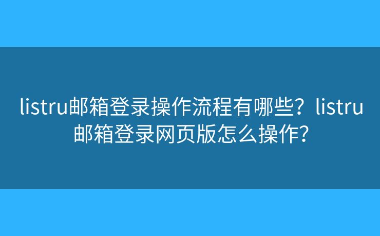 listru邮箱登录操作流程有哪些？listru邮箱登录网页版怎么操作？