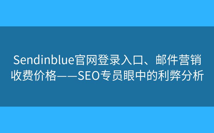 Sendinblue官网登录入口、邮件营销收费价格——SEO专员眼中的利弊分析