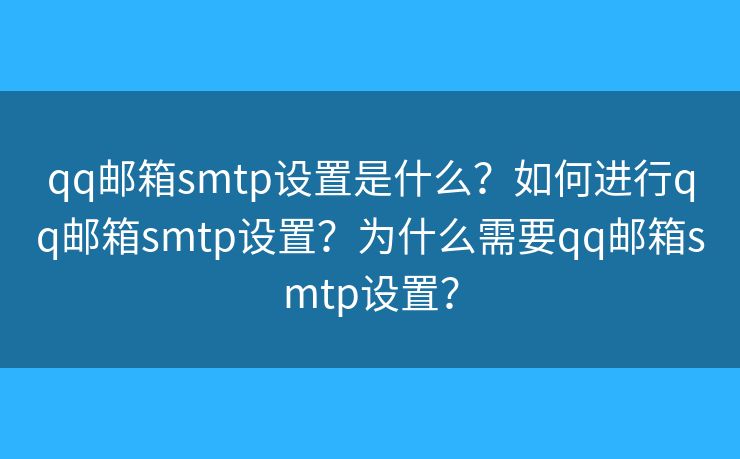 qq邮箱smtp设置是什么？如何进行qq邮箱smtp设置？为什么需要qq邮箱smtp设置？