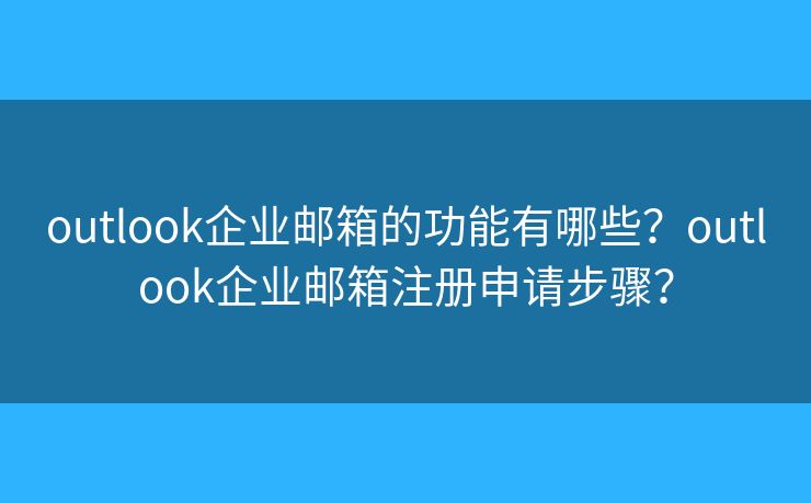 outlook企业邮箱的功能有哪些?outlook企业邮箱注册申请步骤? outlook企业邮箱的功能有哪些?outlook企业邮箱注册申请步骤?