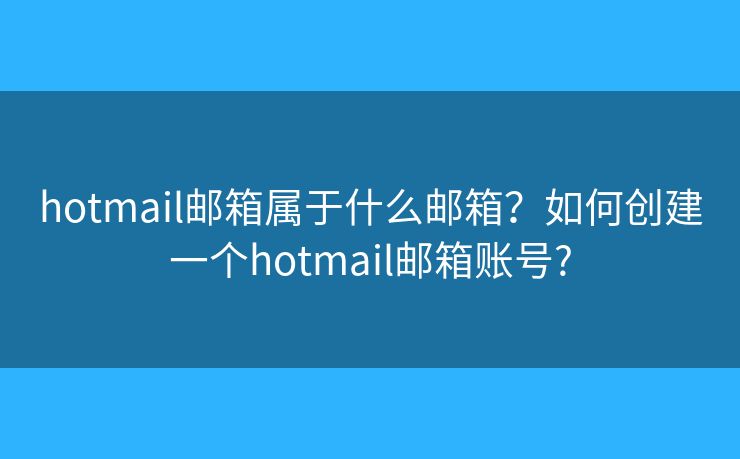 hotmail邮箱属于什么邮箱?如何创建一个hotmail邮箱账号? hotmail邮箱属于什么邮箱?如何创建一个hotmail邮箱账号?