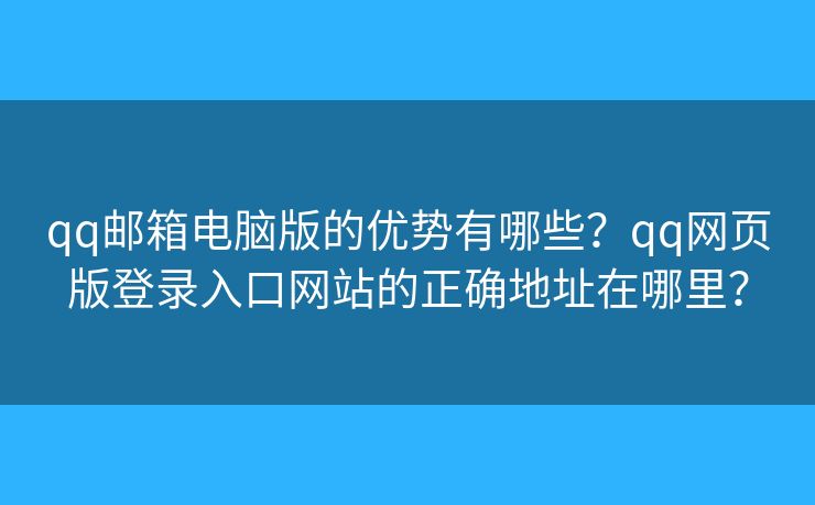 qq邮箱电脑版的优势有哪些?qq网页版登录入口网站的正确地址在哪里? qq邮箱电脑版的优势有哪些?qq网页版登录入口网站的正确地址在哪里?