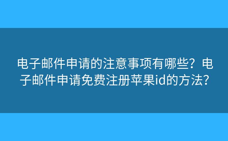 电子邮件申请的注意事项有哪些?电子邮件申请免费注册苹果id的方法? 电子邮件申请的注意事项有哪些?电子邮件申请免费注册苹果id的方法?