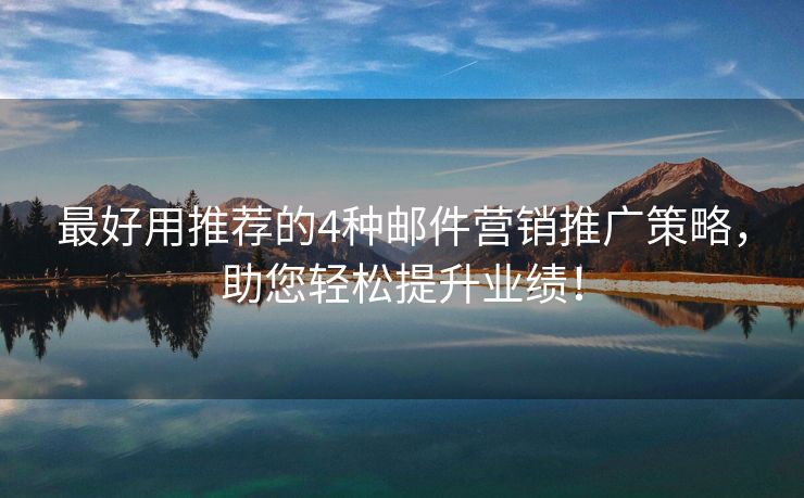 最好用推荐的4种邮件营销推广策略，助您轻松提升业绩！