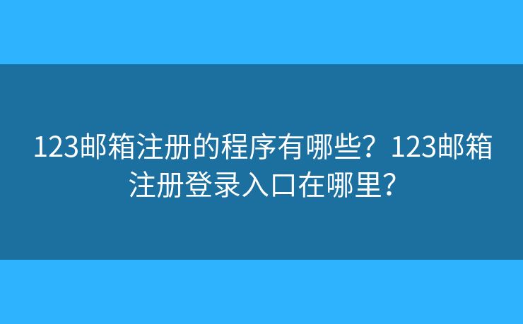 123邮箱注册的程序有哪些?123邮箱注册登录入口在哪里? 123邮箱注册的程序有哪些?123邮箱注册登录入口在哪里?
