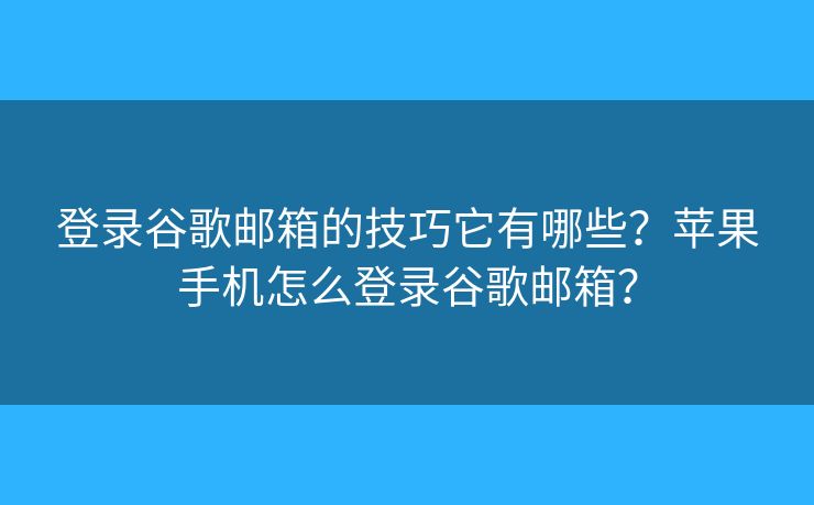 登录谷歌邮箱的技巧它有哪些?苹果手机怎么登录谷歌邮箱? 登录谷歌邮箱的技巧它有哪些?苹果手机怎么登录谷歌邮箱?