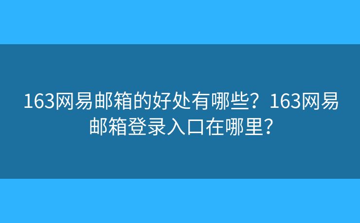 163网易邮箱的好处有哪些?163网易邮箱登录入口在哪里? 163网易邮箱的好处有哪些?163网易邮箱登录入口在哪里?