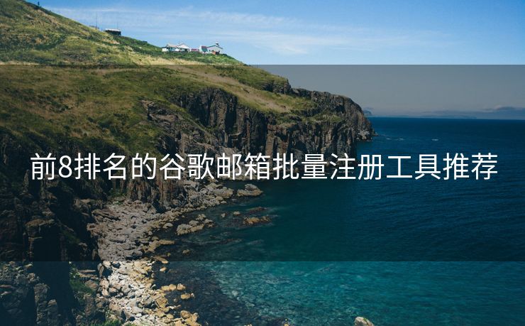 前8排名的谷歌邮箱批量注册工具推荐