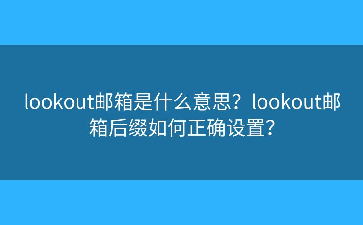 lookout邮箱是什么意思？lookout邮箱后缀如何正确设置？