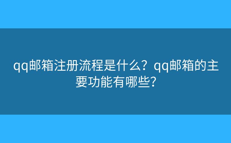 qq邮箱注册流程是什么？qq邮箱的主要功能有哪些？