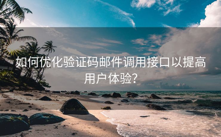 如何优化验证码邮件调用接口以提高用户体验？