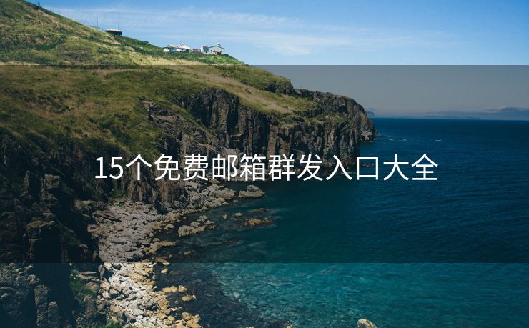 15个免费邮箱群发入口大全