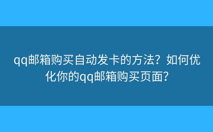 qq邮箱购买自动发卡的方法？如何优化你的qq邮箱购买页面？
