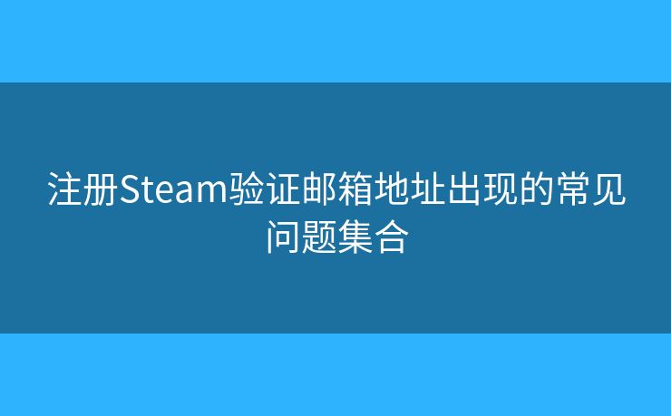 注册Steam验证邮箱地址出现的常见问题集合
