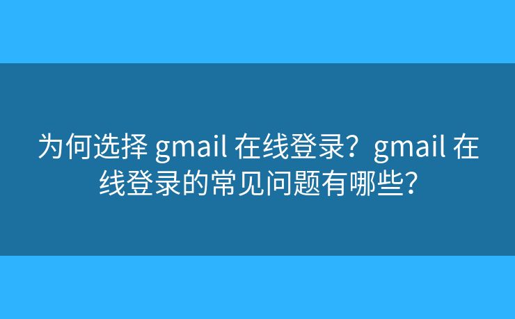 为何选择 gmail 在线登录?gmail 在线登录的常见问题有哪些? 为何选择 gmail 在线登录?gmail 在线登录的常见问题有哪些?