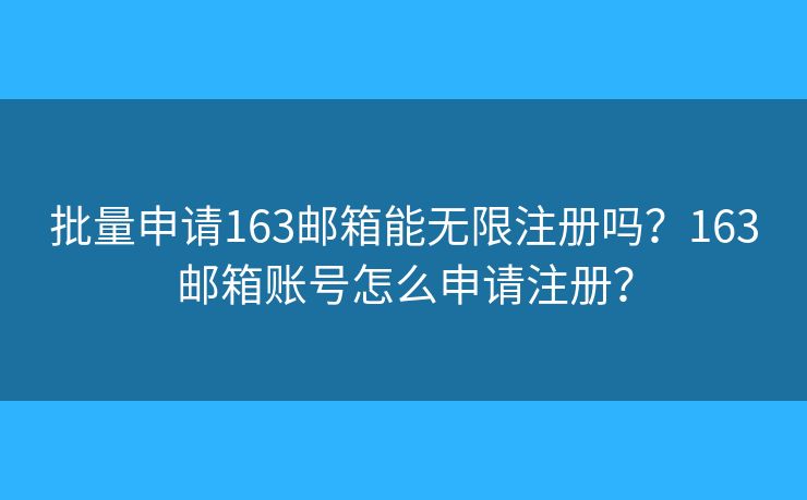 批量申请163邮箱能无限注册吗?163邮箱账号怎么申请注册? 批量申请163邮箱能无限注册吗?163邮箱账号怎么申请注册?