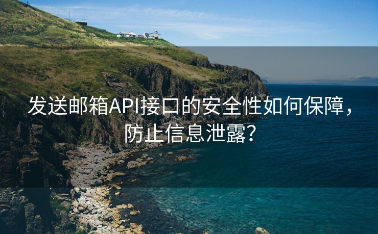 发送邮箱API接口的安全性如何保障，防止信息泄露？