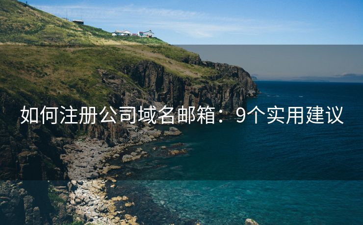 如何注册公司域名邮箱：9个实用建议